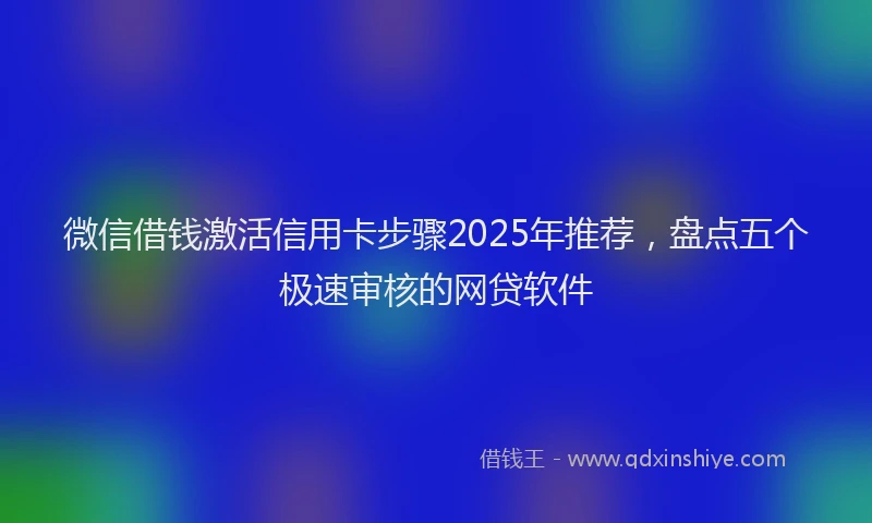 微信借钱激活信用卡步骤2025年推荐，盘点五个极速审核的网贷软件