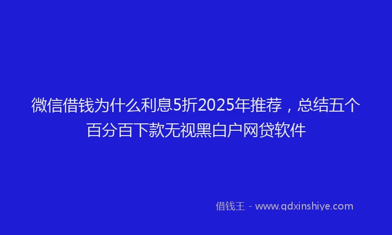 微信借钱为什么利息5折2025年推荐，总结五个百分百下款无视黑白户网贷软件