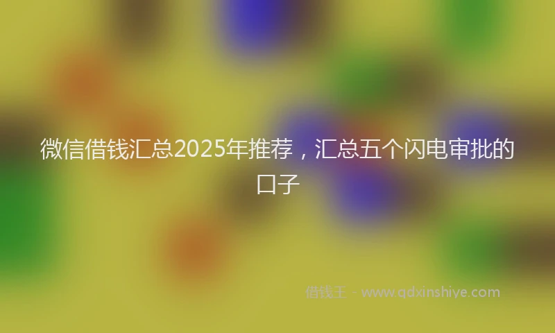 微信借钱汇总2025年推荐，汇总五个闪电审批的口子