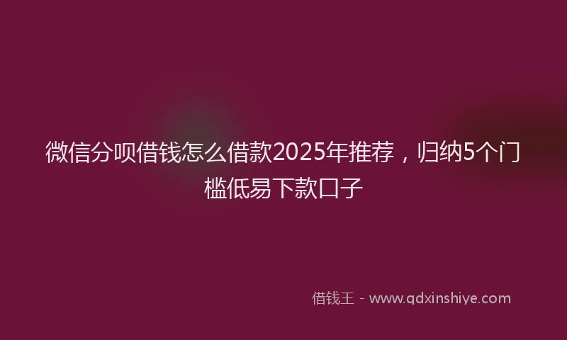 微信分呗借钱怎么借款2025年推荐，归纳5个门槛低易下款口子