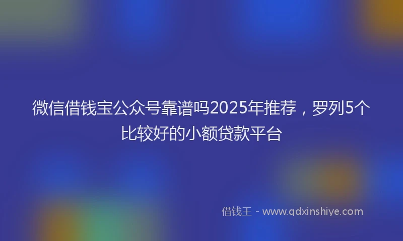 微信借钱宝公众号靠谱吗2025年推荐，罗列5个比较好的小额贷款平台