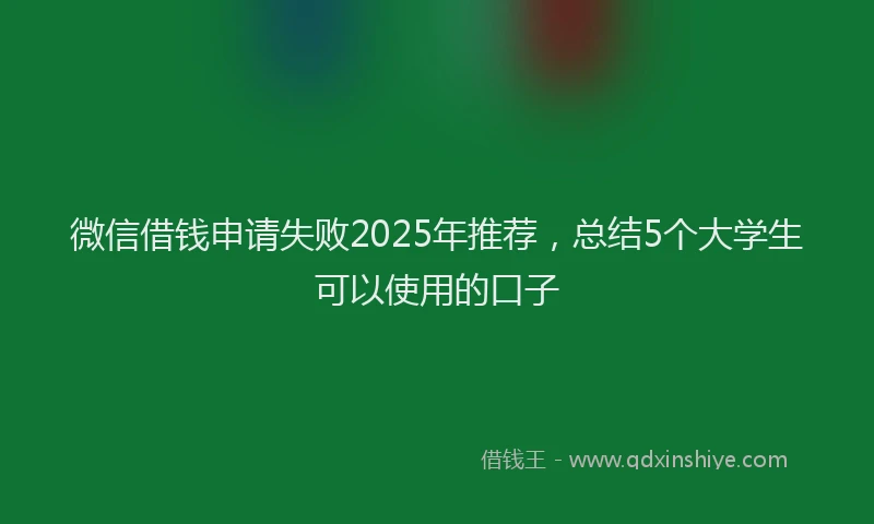 微信借钱申请失败2025年推荐，总结5个大学生可以使用的口子
