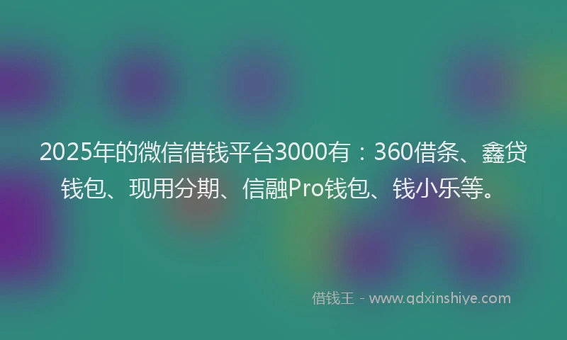 2025年的微信借钱平台3000有：360借条、鑫贷钱包、现用分期、信融Pro钱包、钱小乐等。