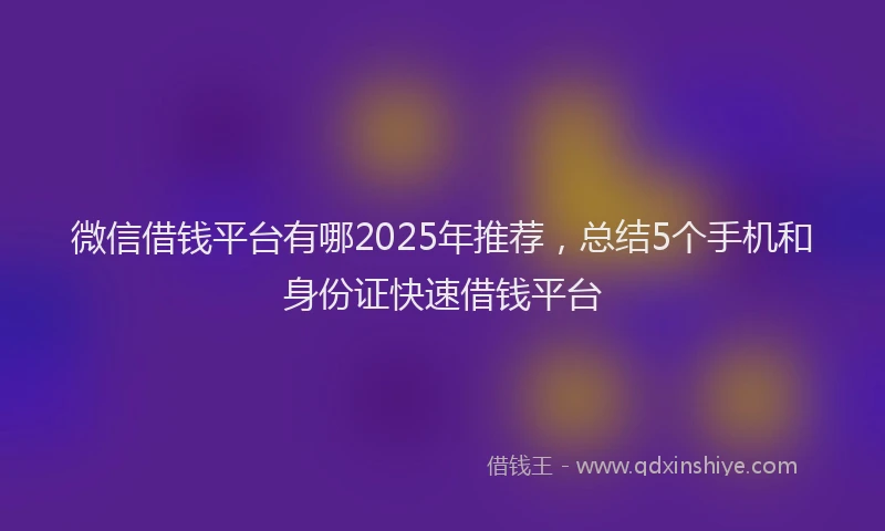 微信借钱平台有哪2025年推荐，总结5个手机和身份证快速借钱平台
