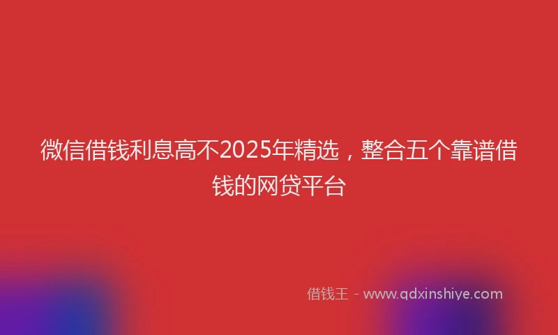 微信借钱利息高不2025年精选，整合五个靠谱借钱的网贷平台