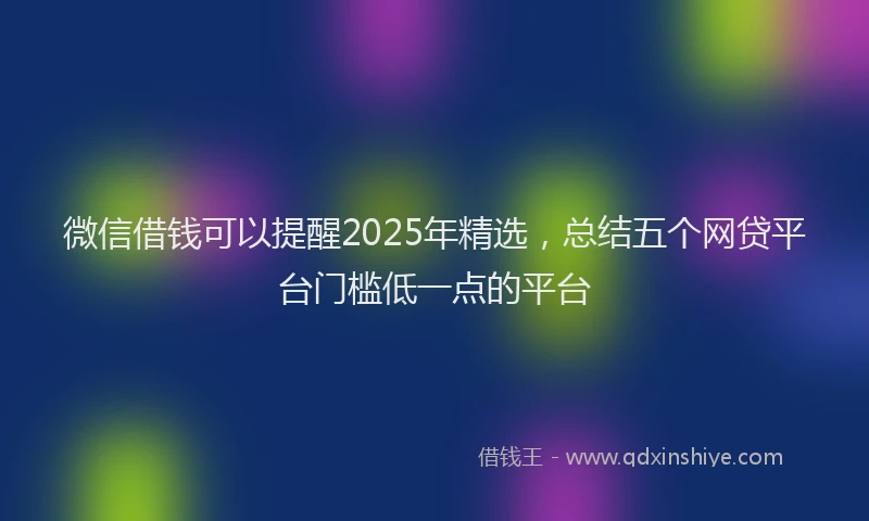 微信借钱可以提醒2025年精选，总结五个网贷平台门槛低一点的平台