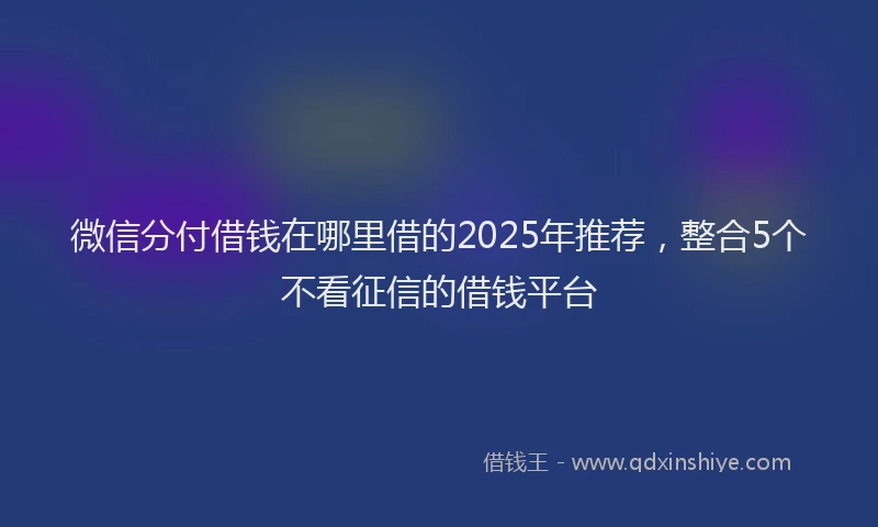 微信分付借钱在哪里借的2025年推荐，整合5个不看征信的借钱平台