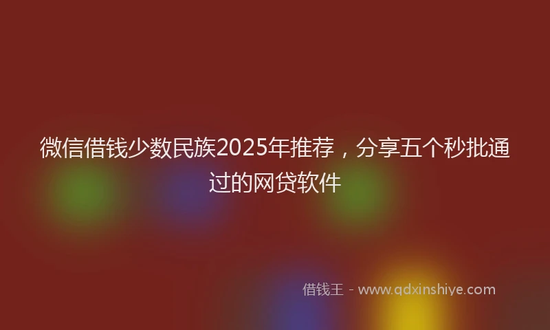 微信借钱少数民族2025年推荐，分享五个秒批通过的网贷软件