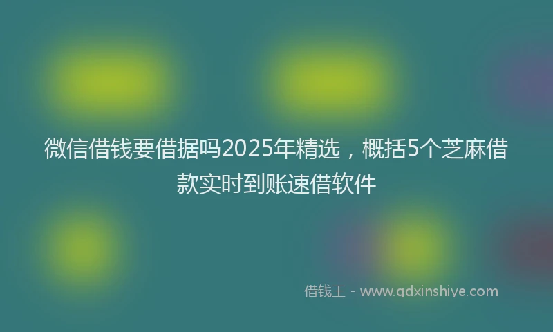 微信借钱要借据吗2025年精选，概括5个芝麻借款实时到账速借软件