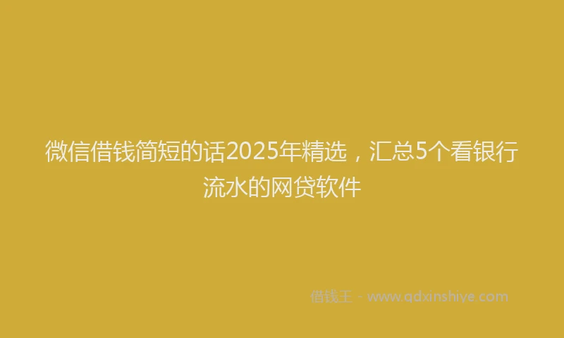 微信借钱简短的话2025年精选，汇总5个看银行流水的网贷软件