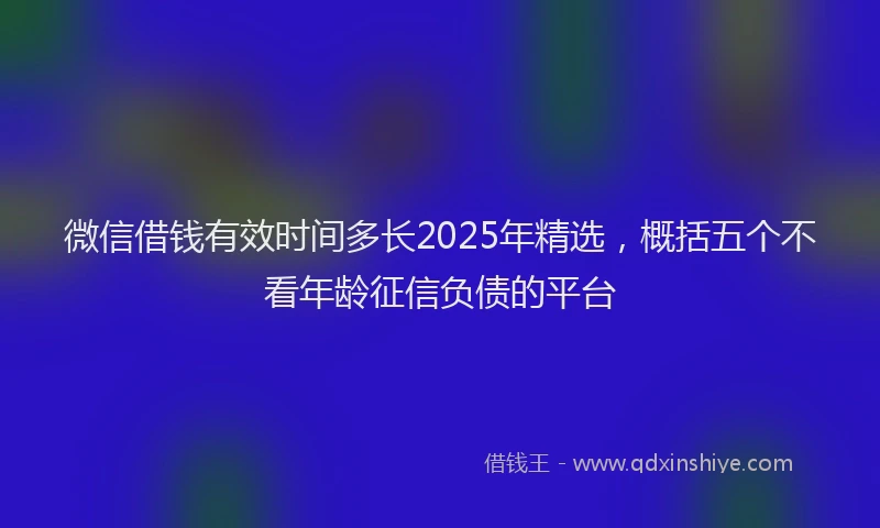 微信借钱有效时间多长2025年精选，概括五个不看年龄征信负债的平台