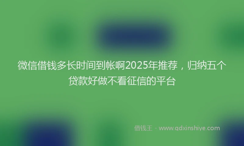 微信借钱多长时间到帐啊2025年推荐，归纳五个贷款好做不看征信的平台