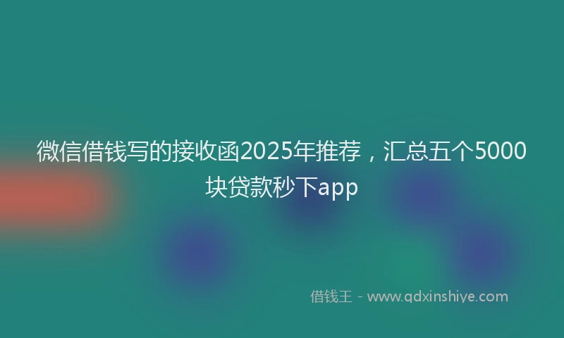 微信借钱写的接收函2025年推荐，汇总五个5000块贷款秒下app