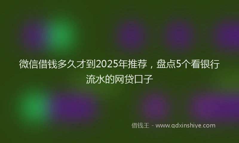 微信借钱多久才到2025年推荐，盘点5个看银行流水的网贷口子