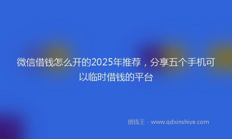 微信借钱怎么开的2025年推荐，分享五个手机可以临时借钱的平台