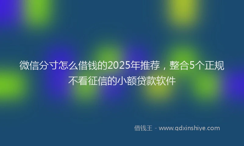 微信分寸怎么借钱的2025年推荐，整合5个正规不看征信的小额贷款软件