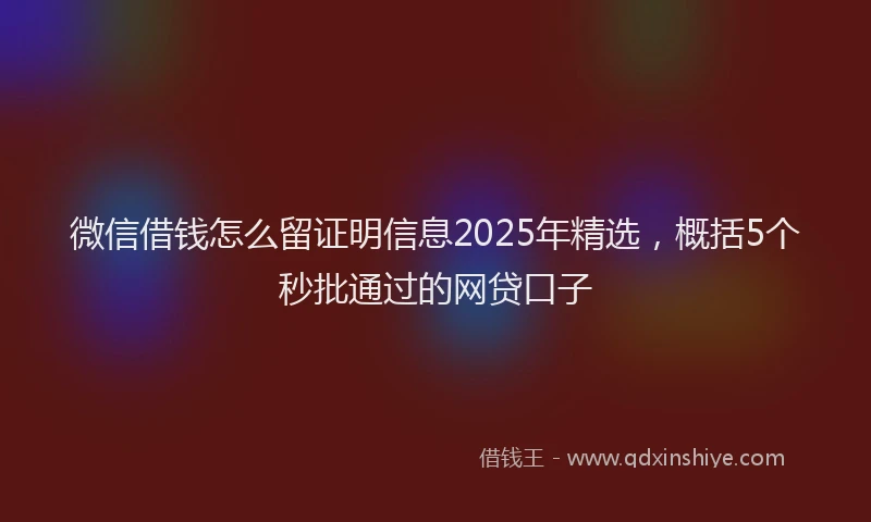 微信借钱怎么留证明信息2025年精选，概括5个秒批通过的网贷口子