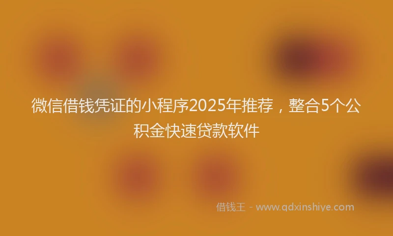 微信借钱凭证的小程序2025年推荐，整合5个公积金快速贷款软件