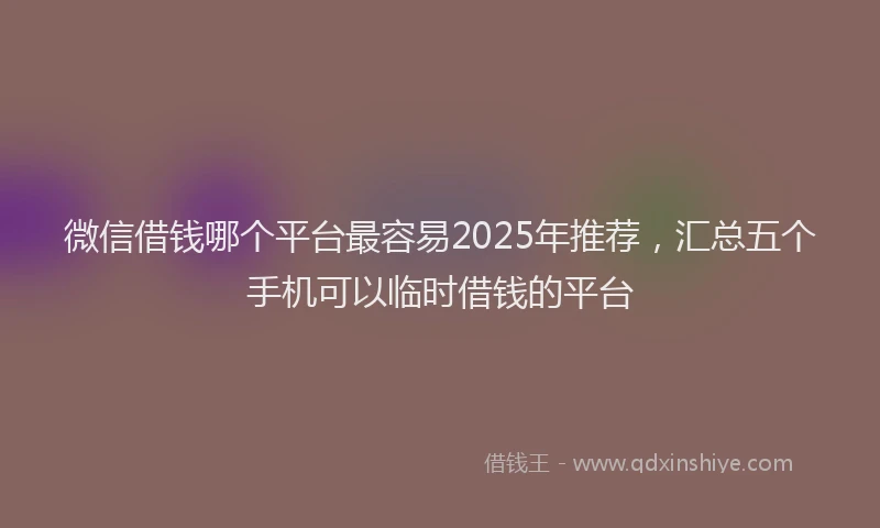 微信借钱哪个平台最容易2025年推荐，汇总五个手机可以临时借钱的平台