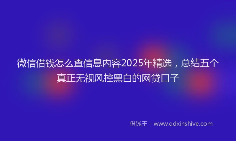 微信借钱怎么查信息内容2025年精选，总结五个真正无视风控黑白的网贷口子