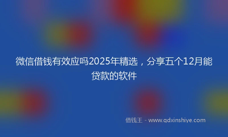 微信借钱有效应吗2025年精选，分享五个12月能贷款的软件