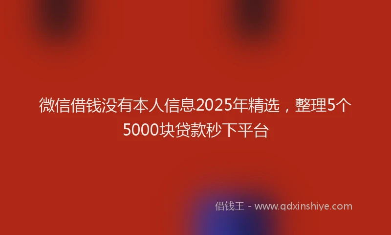 微信借钱没有本人信息2025年精选，整理5个5000块贷款秒下平台