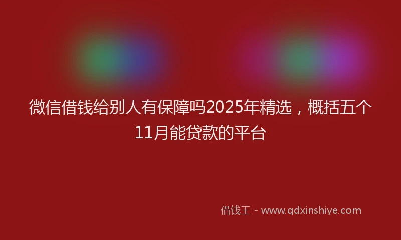 微信借钱给别人有保障吗2025年精选，概括五个11月能贷款的平台