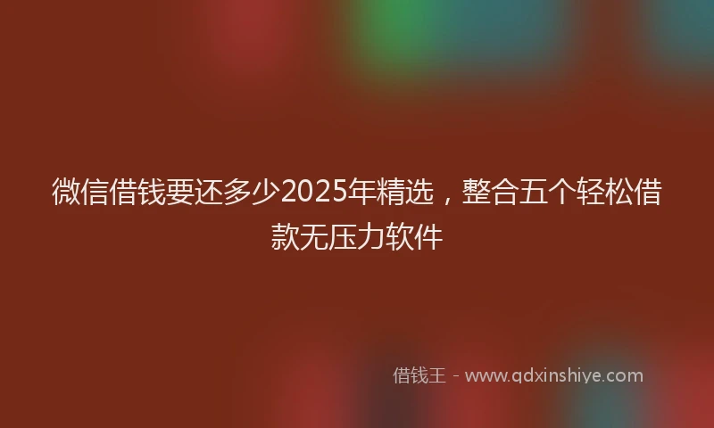 微信借钱要还多少2025年精选，整合五个轻松借款无压力软件