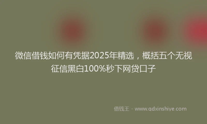 微信借钱如何有凭据2025年精选，概括五个无视征信黑白100%秒下网贷口子