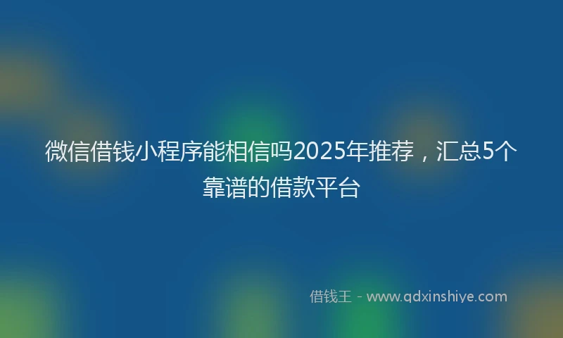 微信借钱小程序能相信吗2025年推荐，汇总5个靠谱的借款平台