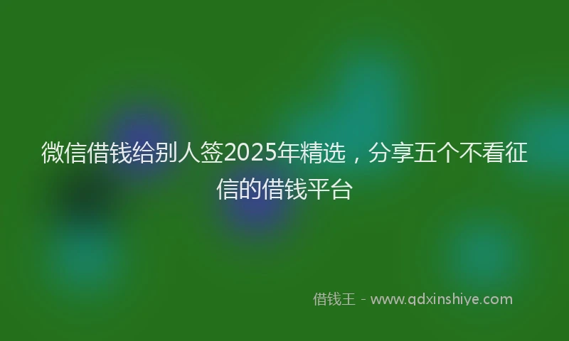微信借钱给别人签2025年精选，分享五个不看征信的借钱平台