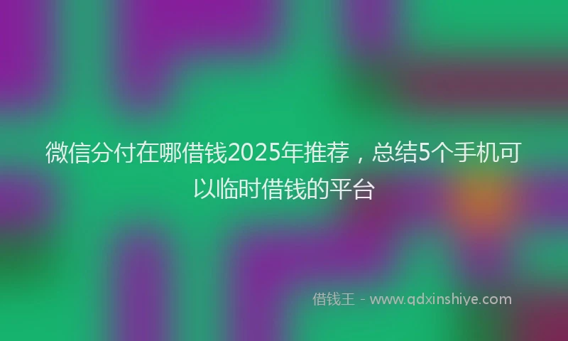 微信分付在哪借钱2025年推荐，总结5个手机可以临时借钱的平台