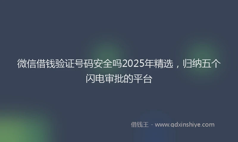 微信借钱验证号码安全吗2025年精选，归纳五个闪电审批的平台