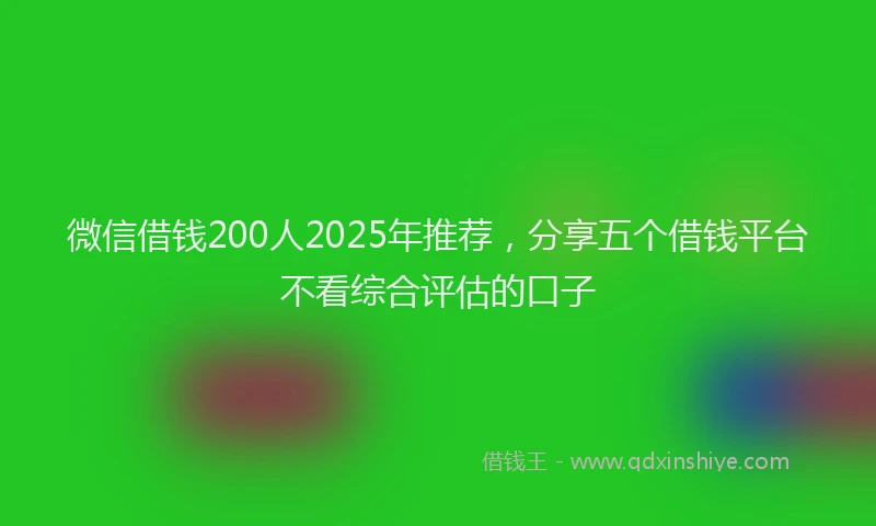 微信借钱200人2025年推荐，分享五个借钱平台不看综合评估的口子