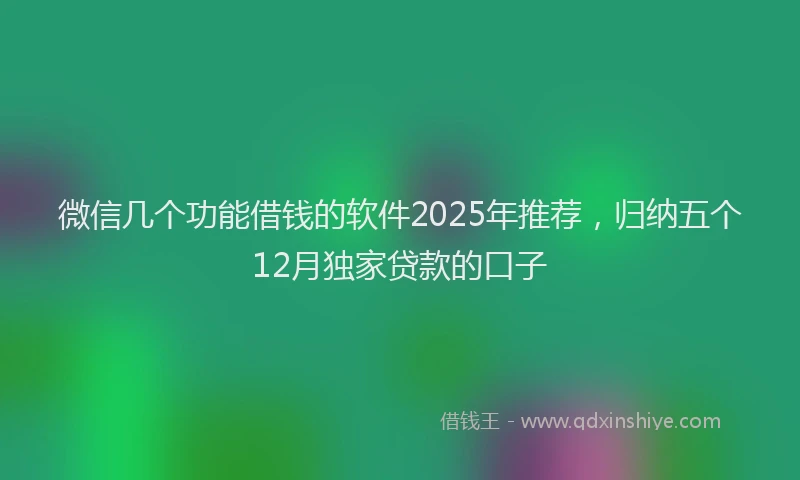 微信几个功能借钱的软件2025年推荐，归纳五个12月独家贷款的口子
