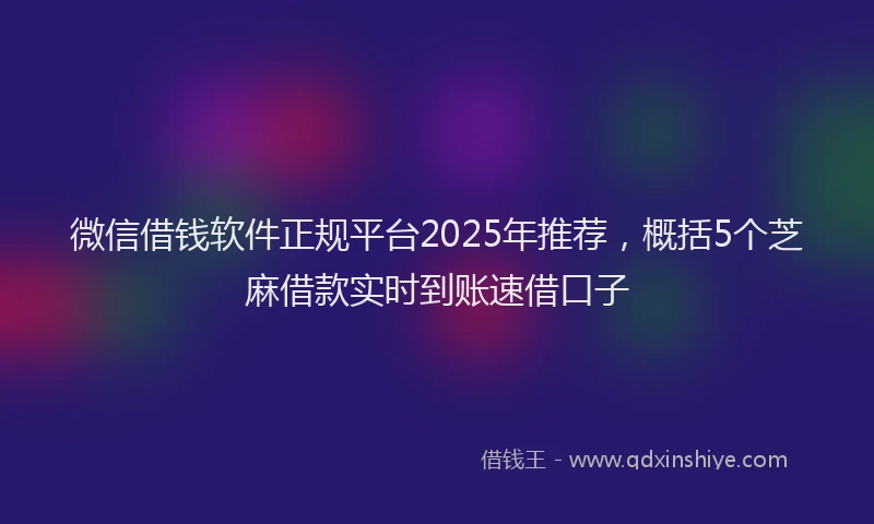 微信借钱软件正规平台2025年推荐，概括5个芝麻借款实时到账速借口子
