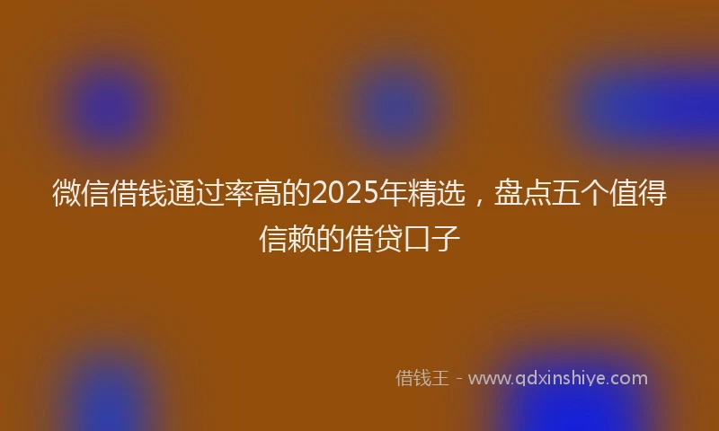 微信借钱通过率高的2025年精选，盘点五个值得信赖的借贷口子