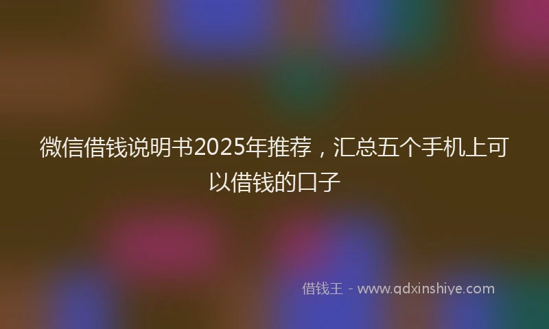 微信借钱说明书2025年推荐，汇总五个手机上可以借钱的口子