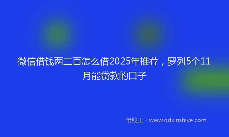 微信借钱两三百怎么借2025年推荐，罗列5个11月能贷款的口子