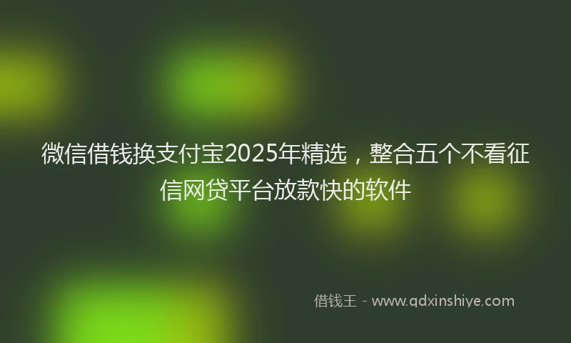 微信借钱换支付宝2025年精选，整合五个不看征信网贷平台放款快的软件