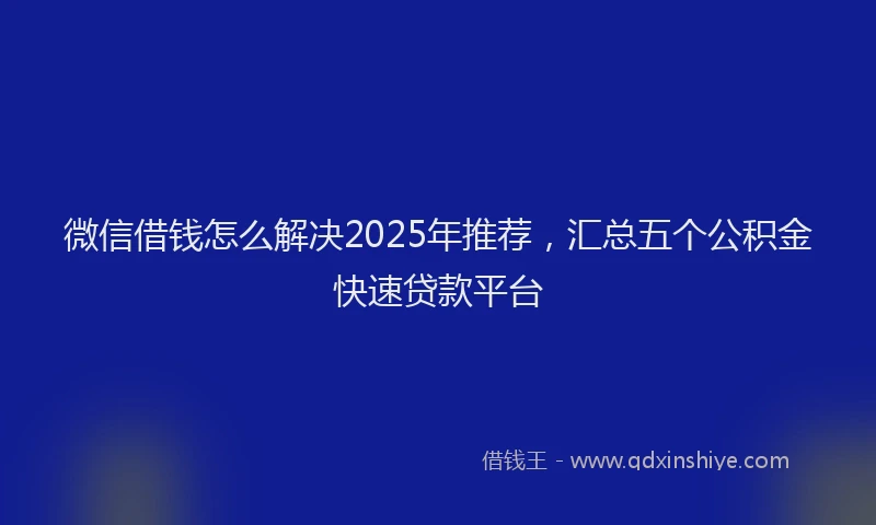 微信借钱怎么解决2025年推荐，汇总五个公积金快速贷款平台