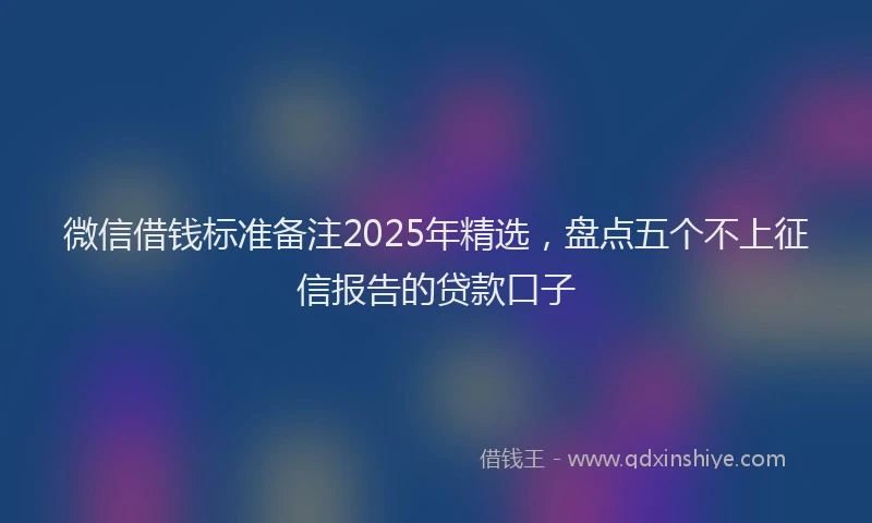 微信借钱标准备注2025年精选，盘点五个不上征信报告的贷款口子