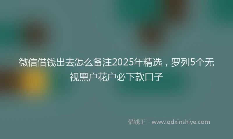 微信借钱出去怎么备注2025年精选，罗列5个无视黑户花户必下款口子
