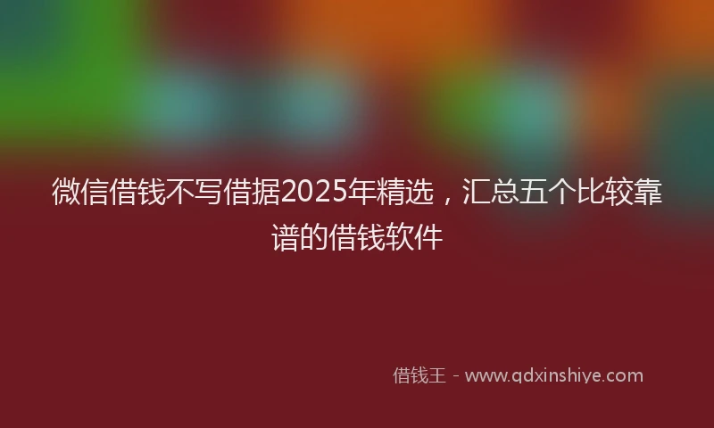 微信借钱不写借据2025年精选，汇总五个比较靠谱的借钱软件