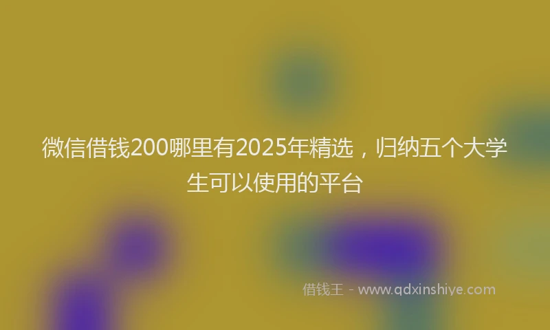 微信借钱200哪里有2025年精选，归纳五个大学生可以使用的平台