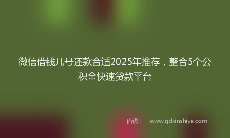 微信借钱几号还款合适2025年推荐，整合5个公积金快速贷款平台