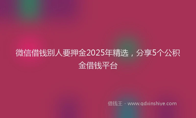 微信借钱别人要押金2025年精选，分享5个公积金借钱平台