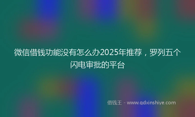微信借钱功能没有怎么办2025年推荐，罗列五个闪电审批的平台
