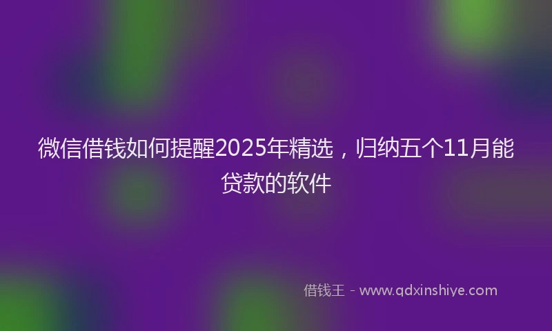微信借钱如何提醒2025年精选，归纳五个11月能贷款的软件