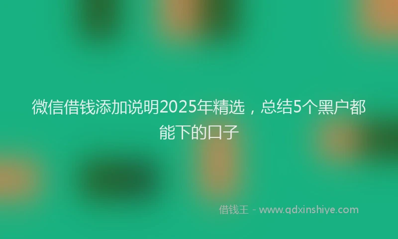 微信借钱添加说明2025年精选，总结5个黑户都能下的口子